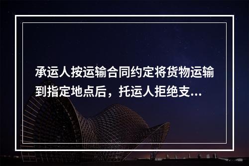 承运人按运输合同约定将货物运输到指定地点后，托运人拒绝支付运