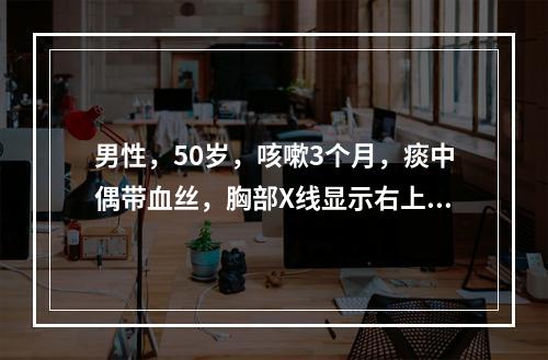 男性，50岁，咳嗽3个月，痰中偶带血丝，胸部X线显示右上肺叶