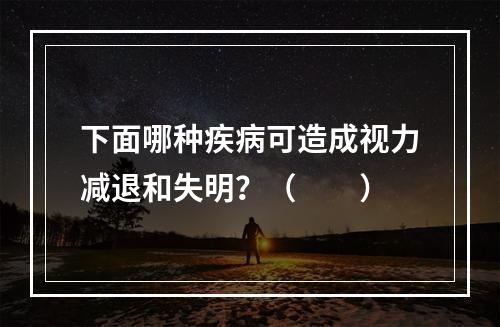 下面哪种疾病可造成视力减退和失明？（　　）