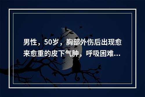 男性，50岁，胸部外伤后出现愈来愈重的皮下气肿，呼吸困难，吐