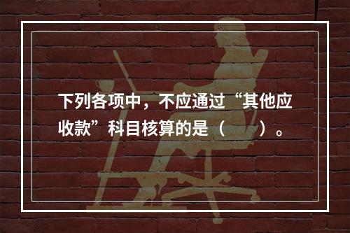 下列各项中，不应通过“其他应收款”科目核算的是（　　）。