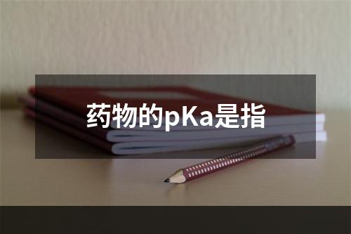 药物的pKa是指