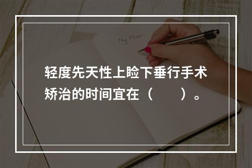 轻度先天性上睑下垂行手术矫治的时间宜在（　　）。