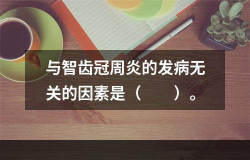 与智齿冠周炎的发病无关的因素是（　　）。