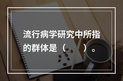 流行病学研究中所指的群体是（　　）。