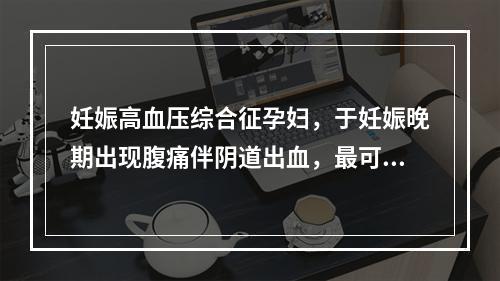 妊娠高血压综合征孕妇，于妊娠晚期出现腹痛伴阴道出血，最可能的