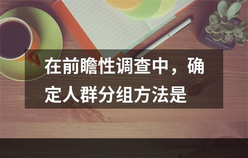 在前瞻性调查中，确定人群分组方法是