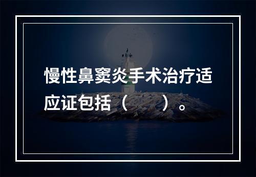 慢性鼻窦炎手术治疗适应证包括（　　）。