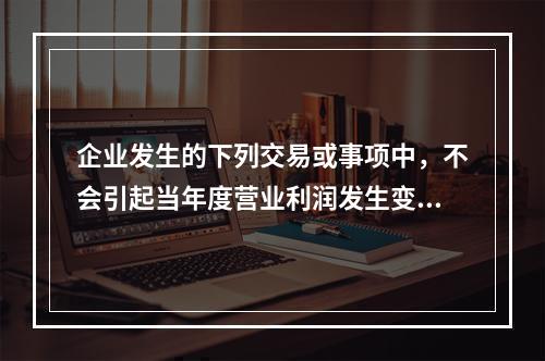 企业发生的下列交易或事项中，不会引起当年度营业利润发生变动的