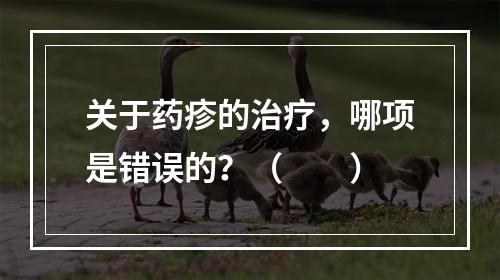 关于药疹的治疗，哪项是错误的？（　　）