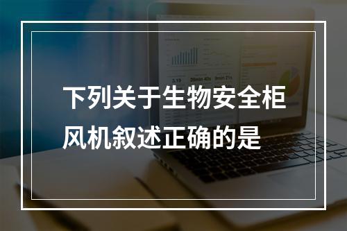 下列关于生物安全柜风机叙述正确的是