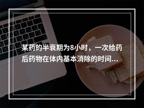 某药的半衰期为8小时，一次给药后药物在体内基本消除的时间是