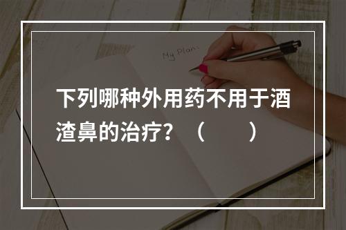 下列哪种外用药不用于酒渣鼻的治疗？（　　）