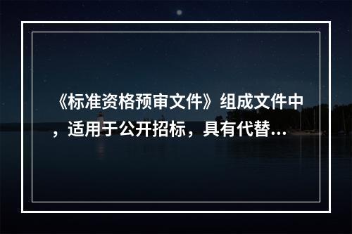 《标准资格预审文件》组成文件中，适用于公开招标，具有代替招