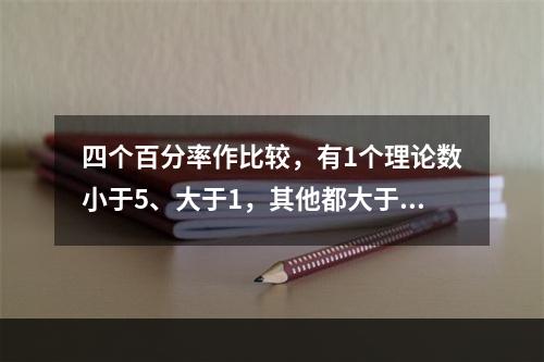 四个百分率作比较，有1个理论数小于5、大于1，其他都大于5，