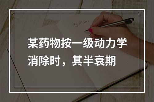 某药物按一级动力学消除时，其半衰期