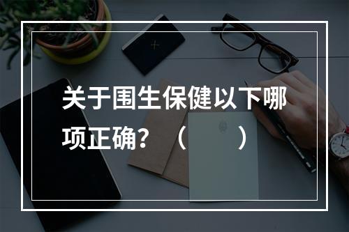 关于围生保健以下哪项正确？（　　）