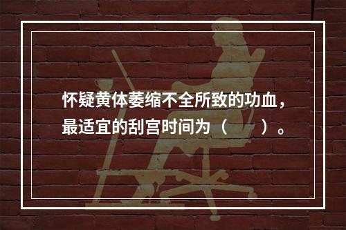 怀疑黄体萎缩不全所致的功血，最适宜的刮宫时间为（　　）。