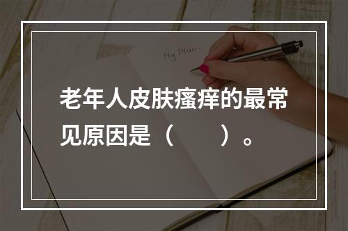 老年人皮肤瘙痒的最常见原因是（　　）。