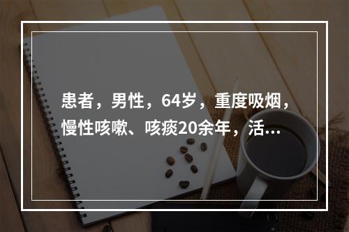 患者，男性，64岁，重度吸烟，慢性咳嗽、咳痰20余年，活动后