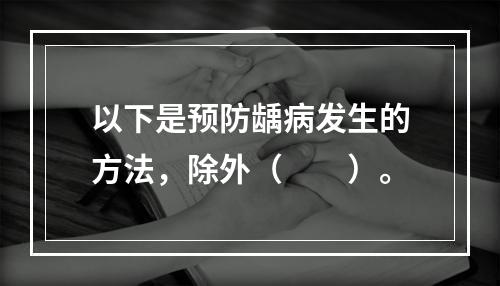 以下是预防龋病发生的方法，除外（　　）。