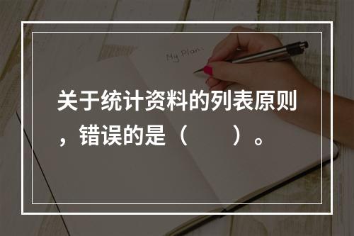 关于统计资料的列表原则，错误的是（　　）。