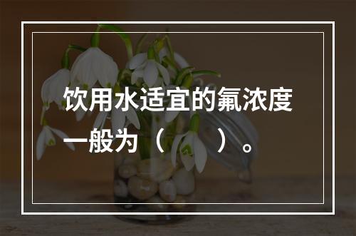 饮用水适宜的氟浓度一般为（　　）。