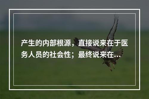 产生的内部根源，直接说来在于医务人员的社会性；最终说来在于它