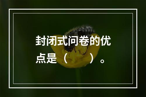 封闭式问卷的优点是（　　）。