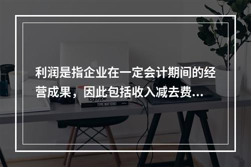 利润是指企业在一定会计期间的经营成果，因此包括收入减去费用后