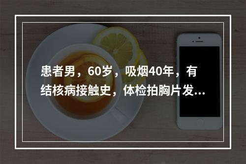 患者男，60岁，吸烟40年，有结核病接触史，体检拍胸片发现右