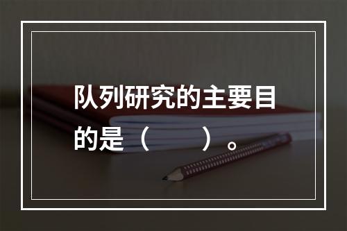 队列研究的主要目的是（　　）。