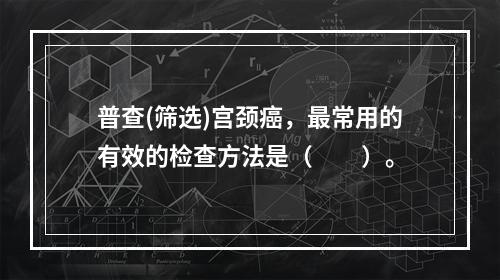 普查(筛选)宫颈癌，最常用的有效的检查方法是（　　）。