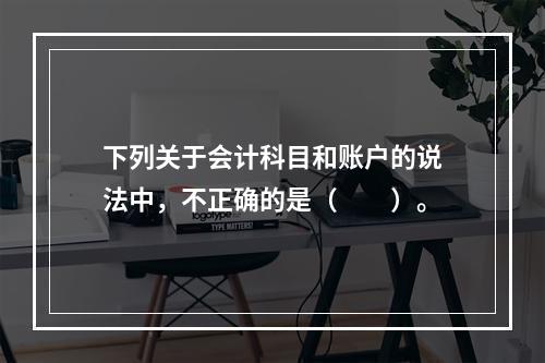 下列关于会计科目和账户的说法中，不正确的是（　　）。