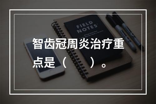 智齿冠周炎治疗重点是（　　）。