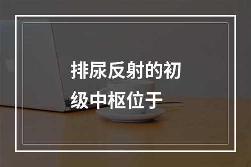 排尿反射的初级中枢位于