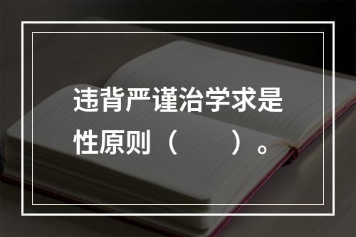 违背严谨治学求是性原则（　　）。