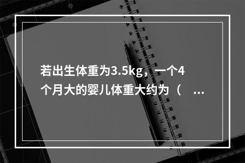 若出生体重为3.5kg，一个4个月大的婴儿体重大约为（　　）