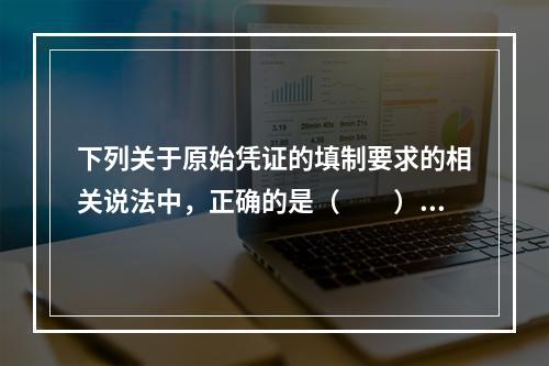 下列关于原始凭证的填制要求的相关说法中，正确的是（　　）。