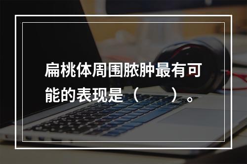 扁桃体周围脓肿最有可能的表现是（　　）。