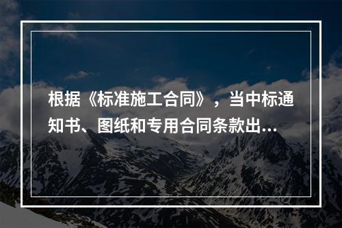 根据《标准施工合同》，当中标通知书、图纸和专用合同条款出现