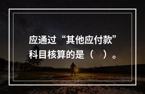 应通过“其他应付款”科目核算的是（　）。