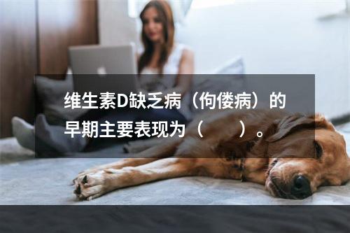 维生素D缺乏病（佝偻病）的早期主要表现为（　　）。