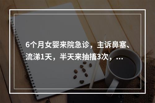 6个月女婴来院急诊，主诉鼻塞、流涕1天，半天来抽搐3次，抽时