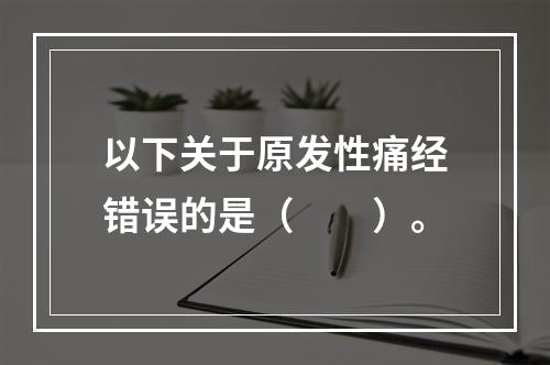 以下关于原发性痛经错误的是（　　）。