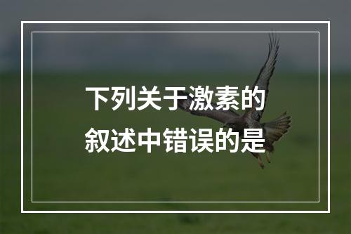 下列关于激素的叙述中错误的是