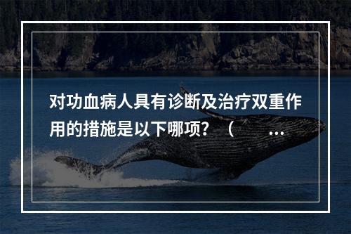 对功血病人具有诊断及治疗双重作用的措施是以下哪项？（　　）