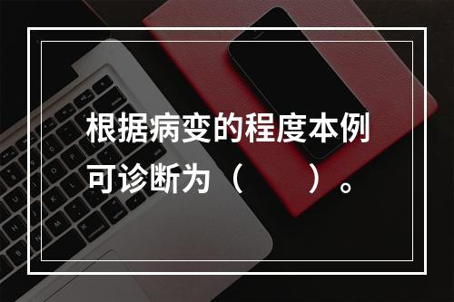 根据病变的程度本例可诊断为（　　）。