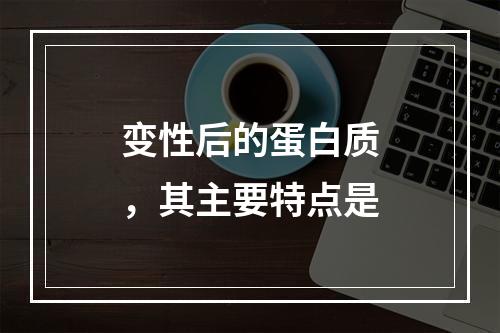 变性后的蛋白质，其主要特点是