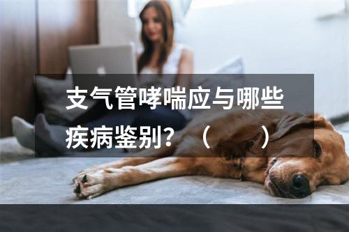 支气管哮喘应与哪些疾病鉴别？（　　）